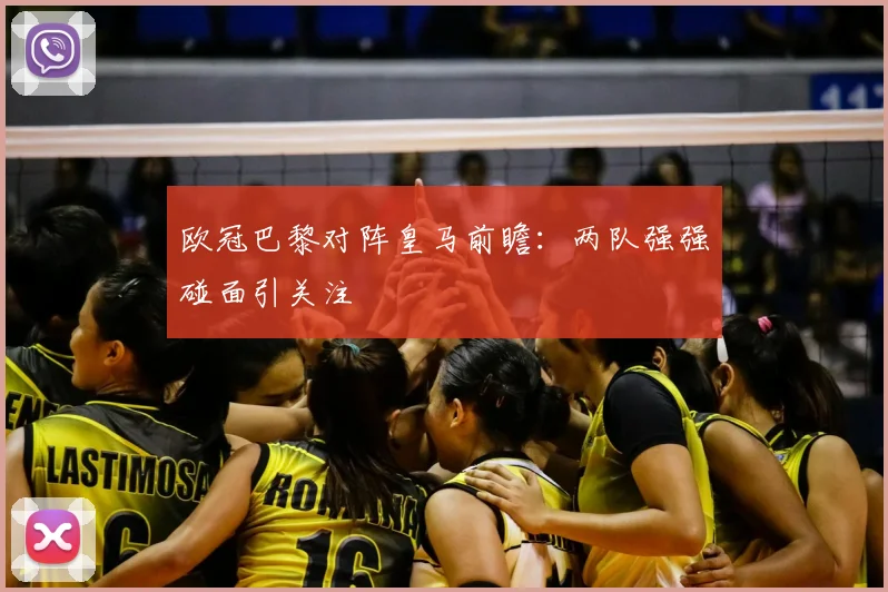 欧冠巴黎对阵皇马前瞻:两队强强碰面引关注