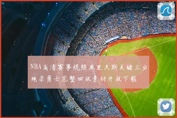 NBA高清赛事视频库里夫斯关键三分绝杀勇士完整回放素材开放下载