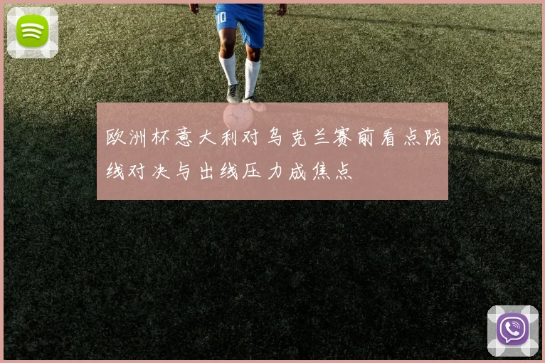 欧洲杯意大利对乌克兰赛前看点防线对决与出线压力成焦点