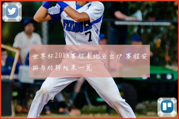 世界杯2018赛程表比分出炉 赛程安排与对阵结果一览