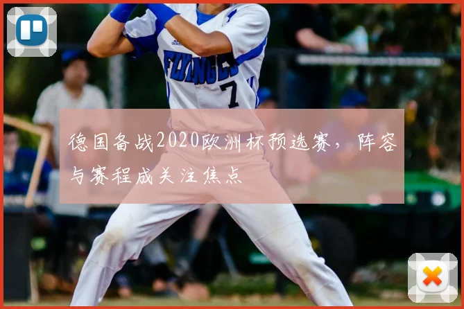 德国备战2020欧洲杯预选赛，阵容与赛程成关注焦点