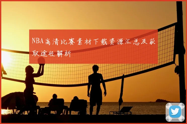 NBA高清比赛素材下载资源汇总及获取途径解析