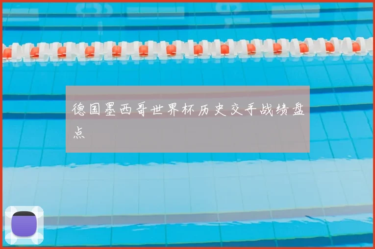 德国墨西哥世界杯历史交手战绩盘点