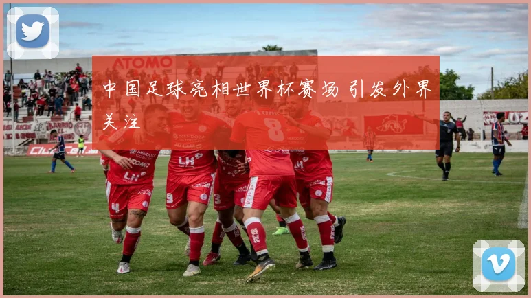 中国足球亮相世界杯赛场 引发外界关注