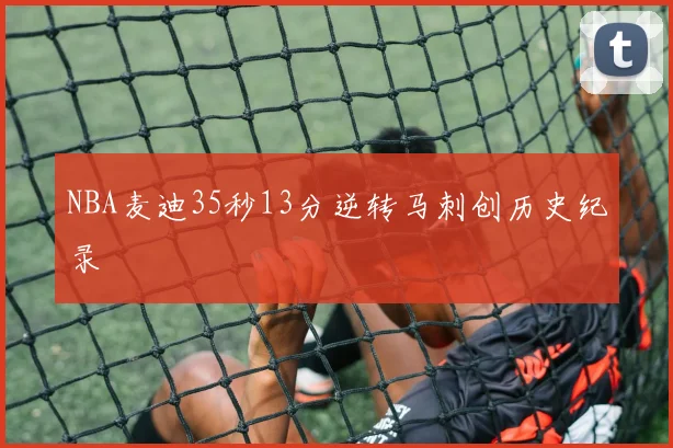 NBA麦迪35秒13分逆转马刺创历史纪录