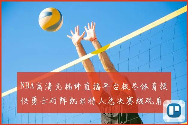 NBA高清无插件直播平台极尽体育提供勇士对阵凯尔特人总决赛线观看服务
