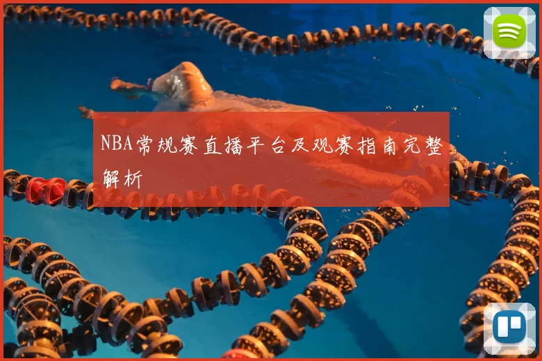 NBA常规赛直播平台及观赛指南完整解析
