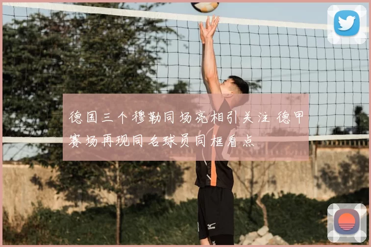 德国三个穆勒同场亮相引关注 德甲赛场再现同名球员同框看点