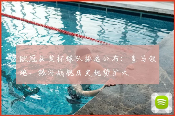 欧冠获奖杯球队排名公布：皇马领跑，银河战舰历史优势扩大