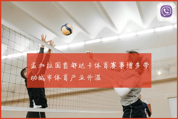 孟加拉国首都达卡体育赛事增多带动城市体育产业升温