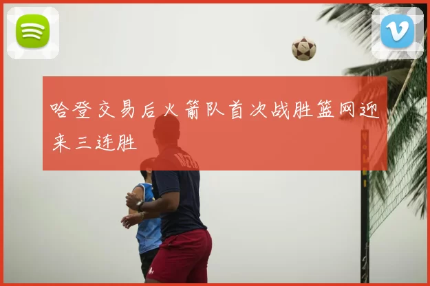 哈登交易后火箭队首次战胜篮网迎来三连胜