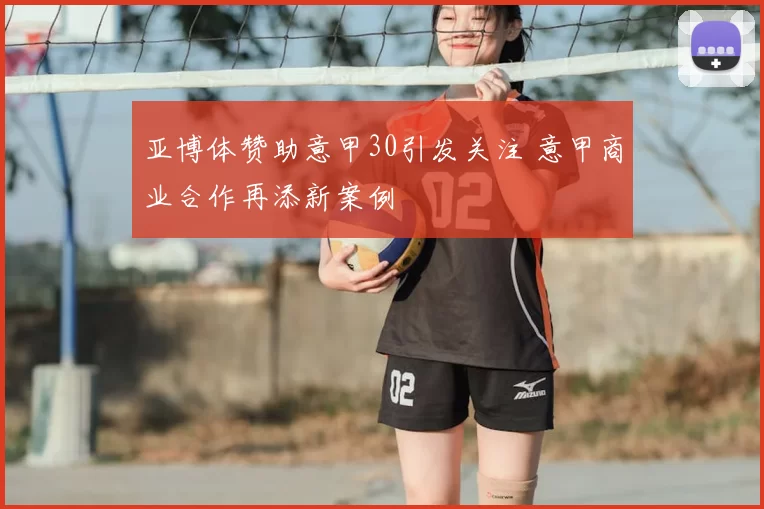 亚博体赞助意甲30引发关注 意甲商业合作再添新案例