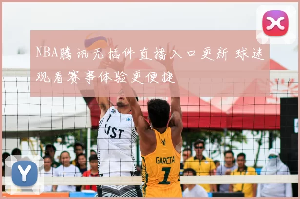 NBA腾讯无插件直播入口更新 球迷观看赛事体验更便捷