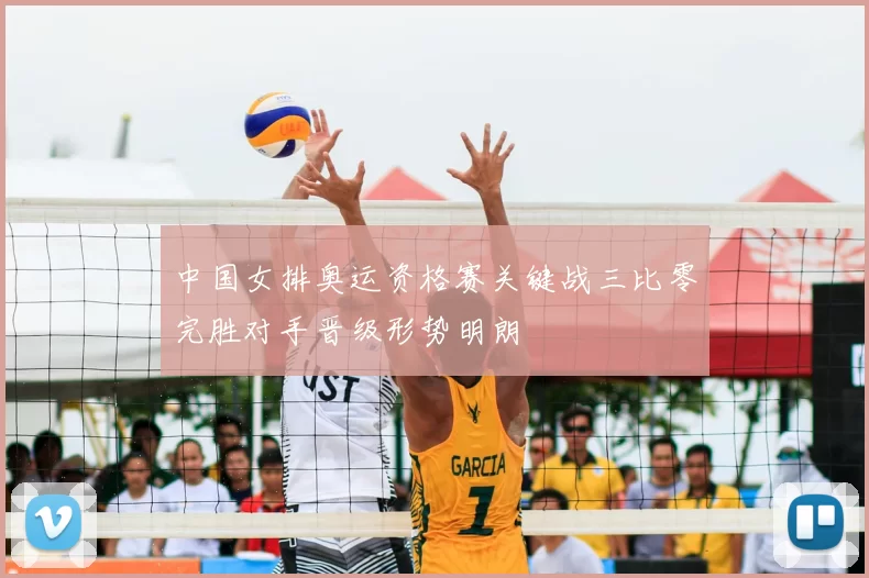 中国女排奥运资格赛关键战三比零完胜对手晋级形势明朗