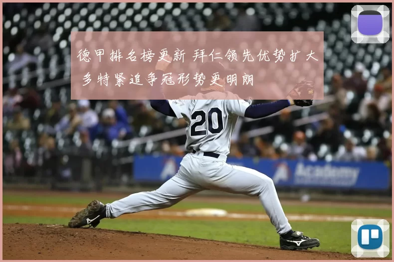 德甲排名榜更新 拜仁领先优势扩大 多特紧追争冠形势更明朗
