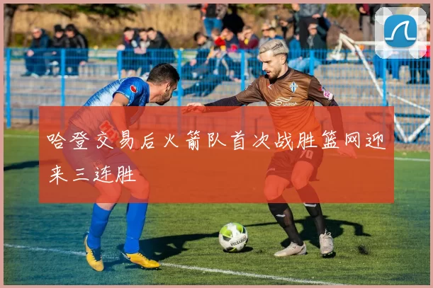 哈登交易后火箭队首次战胜篮网迎来三连胜