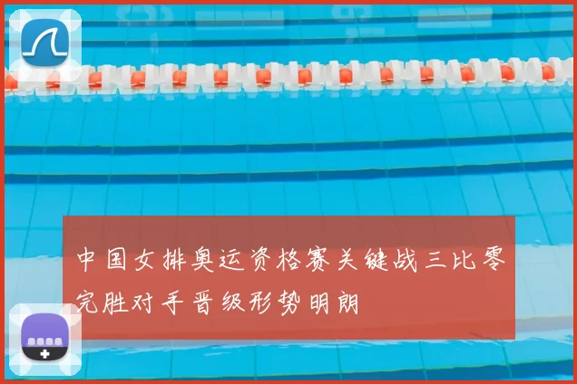 中国女排奥运资格赛关键战三比零完胜对手晋级形势明朗