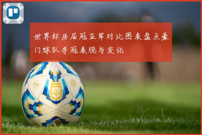 世界杯历届冠亚军对比图表盘点豪门球队夺冠表现与变化