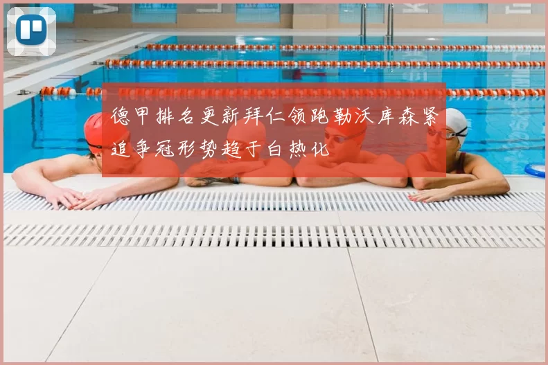 德甲排名更新拜仁领跑勒沃库森紧追争冠形势趋于白热化