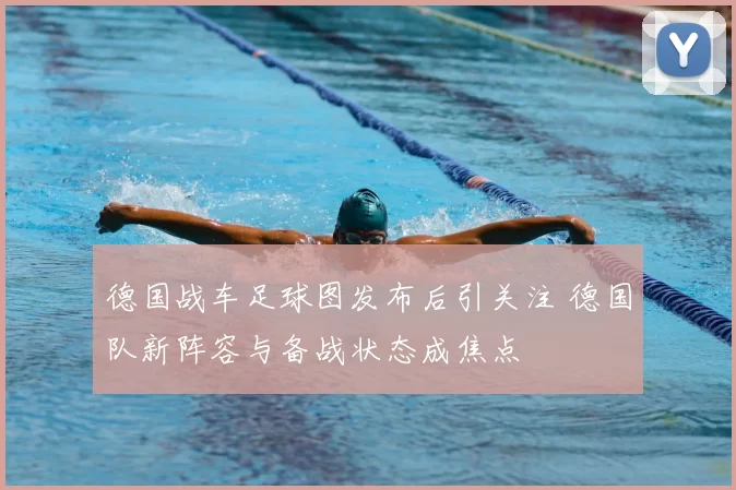 德国战车足球图发布后引关注 德国队新阵容与备战状态成焦点