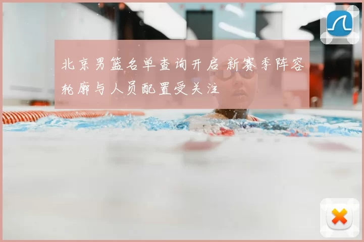 北京男篮名单查询开启 新赛季阵容轮廓与人员配置受关注
