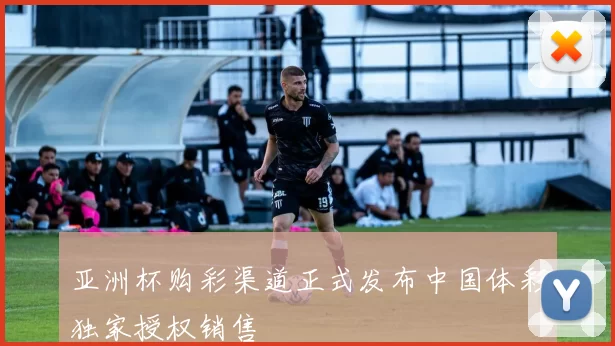 亚洲杯购彩渠道正式发布中国体彩独家授权销售