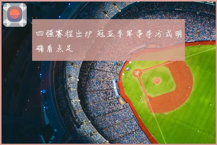 四强赛程出炉 冠亚季军争夺方式明确看点足