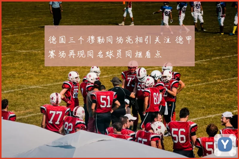 德国三个穆勒同场亮相引关注 德甲赛场再现同名球员同框看点