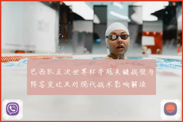 巴西队五次世界杯夺冠关键战役与阵容变迁及对现代战术影响解读