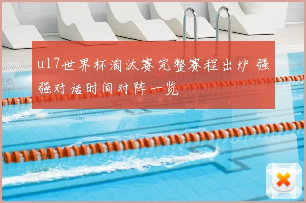 u17世界杯淘汰赛完整赛程出炉 强强对话时间对阵一览