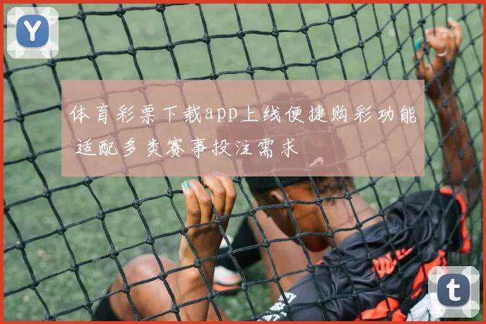 体育彩票下载app上线便捷购彩功能 适配多类赛事投注需求