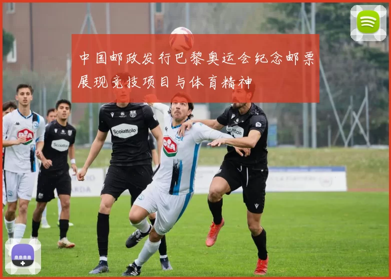 中国邮政发行巴黎奥运会纪念邮票展现竞技项目与体育精神