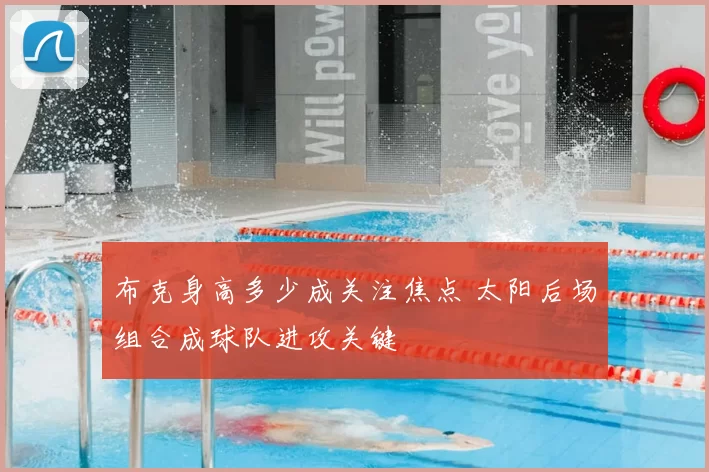 布克身高多少成关注焦点 太阳后场组合成球队进攻关键