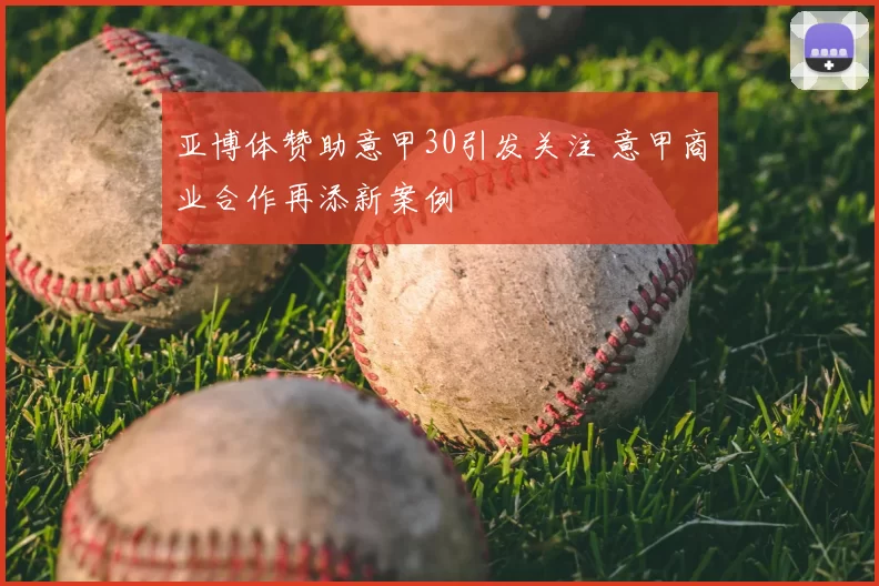 亚博体赞助意甲30引发关注 意甲商业合作再添新案例