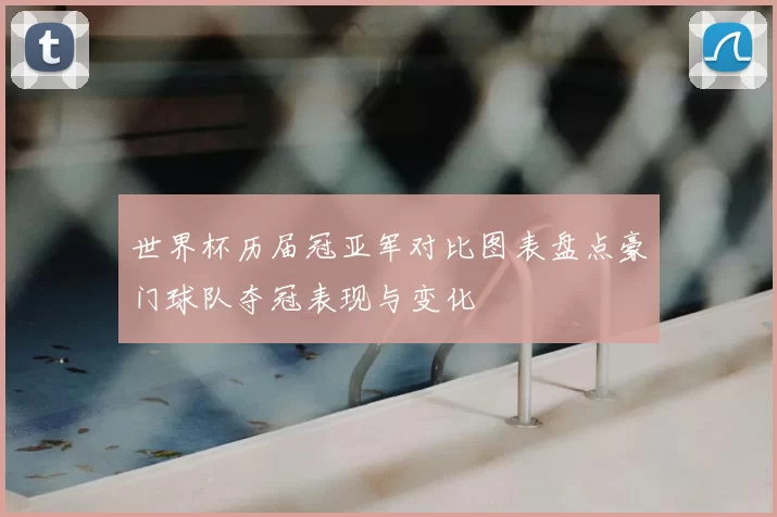 世界杯历届冠亚军对比图表盘点豪门球队夺冠表现与变化