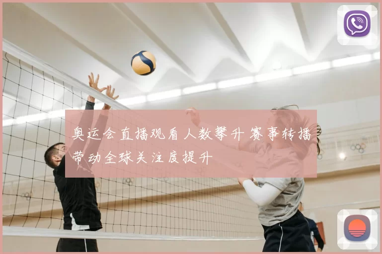奥运会直播观看人数攀升 赛事转播带动全球关注度提升