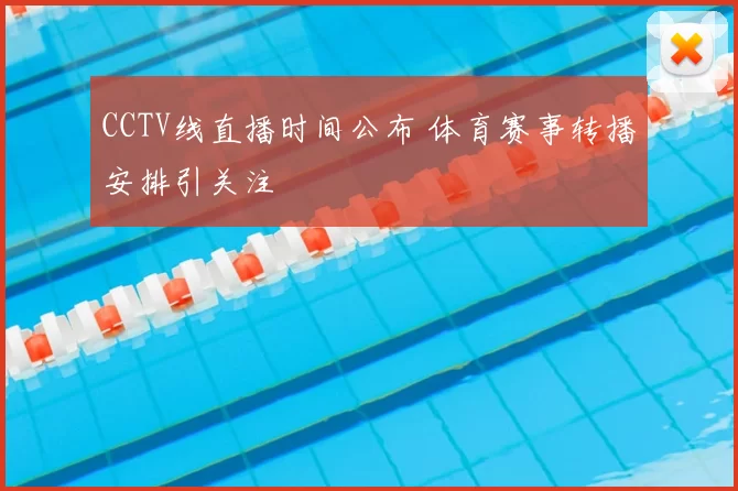 CCTV线直播时间公布 体育赛事转播安排引关注