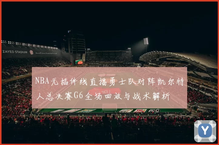 NBA无插件线直播勇士队对阵凯尔特人总决赛G6全场回放与战术解析
