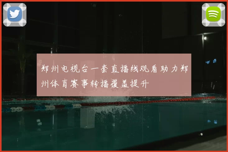 郑州电视台一套直播线观看助力郑州体育赛事转播覆盖提升