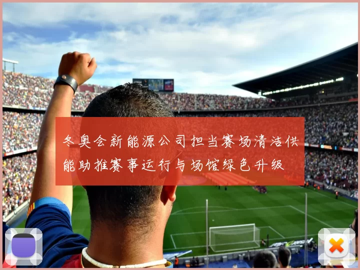 冬奥会新能源公司担当赛场清洁供能助推赛事运行与场馆绿色升级