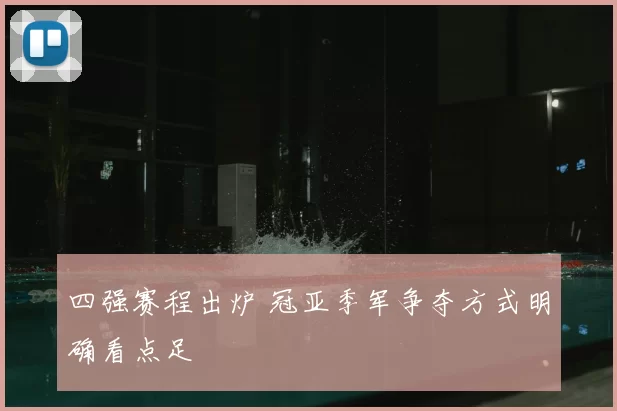 四强赛程出炉 冠亚季军争夺方式明确看点足